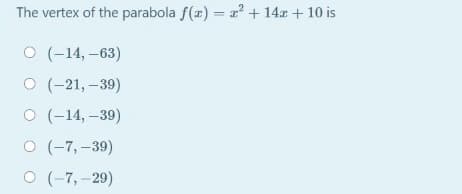 The vertex of the parabola f(r) = a + 14x + 10 is
O (-14, -63)
о (-21, -39)
о (-14, -39)
о (-7,-39)
O (-7, -29)
