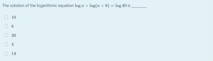 The solution of the logarithmic equation log a + log(æ + 6) = log 40 is
O 10
O 8
O 20
O 4
O 14
