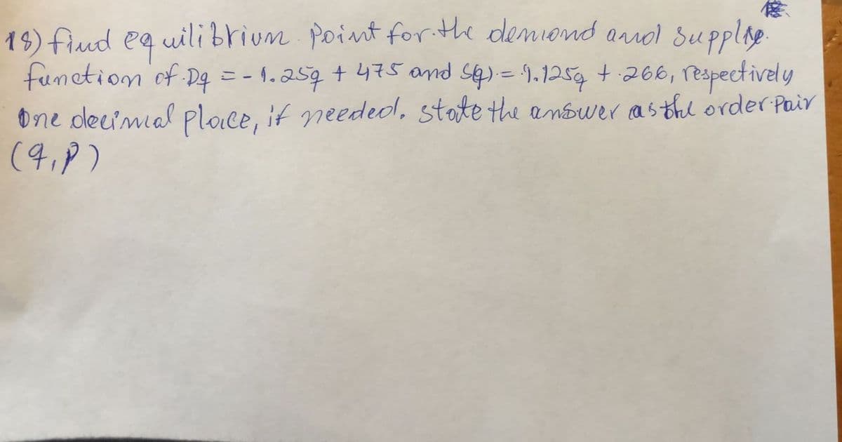 18) fiud eq uili brium point for te demiond aol Supplae
function of D4
one decimial ploce, if neededl, state the anbwer asthe order Pair
(4,P)
= - 1.257 + 475 and s4)= 1.1254 + 266, respectively
