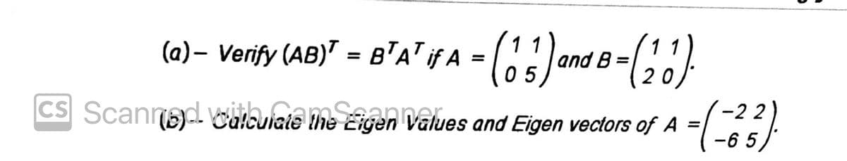 ( = B"A' if A = and
(a)– Verify (AB)"
11
and B
%3D
CS Scannd Wübuiate me Eigen Values and Eigen vectors of A
-2 2
-6 5
