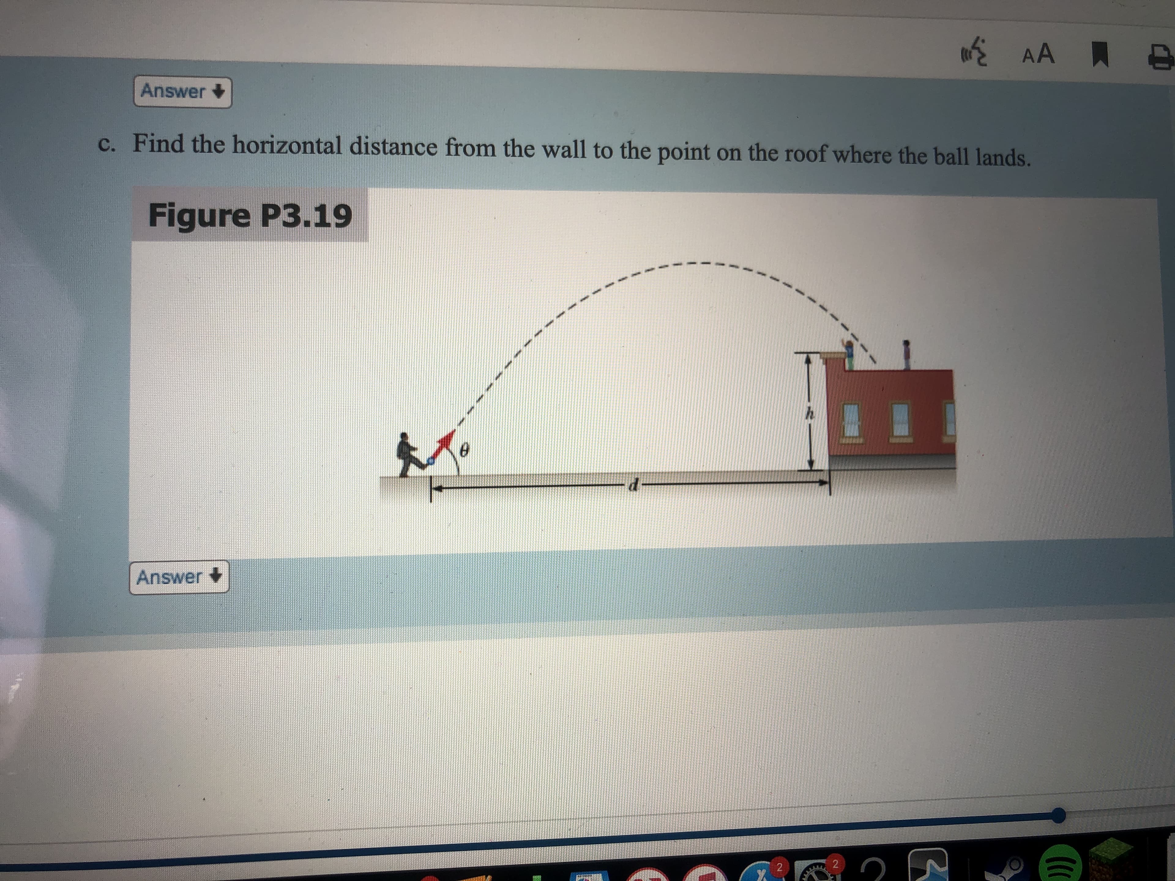 Answer
c. Find the horizontal distance from the wall to the point on the roof where the ball lands.
Figure P3.19
Answer
2.
