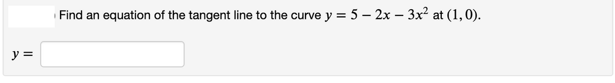 Find an equation of the tangent line to the curve y = 5 – 2x – 3x² at (1,0).
y =
