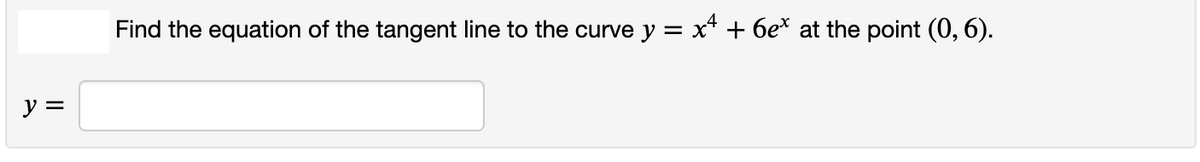 Find the equation of the tangent line to the curve y =
х* + бе* at the point (0, 6).
y =
