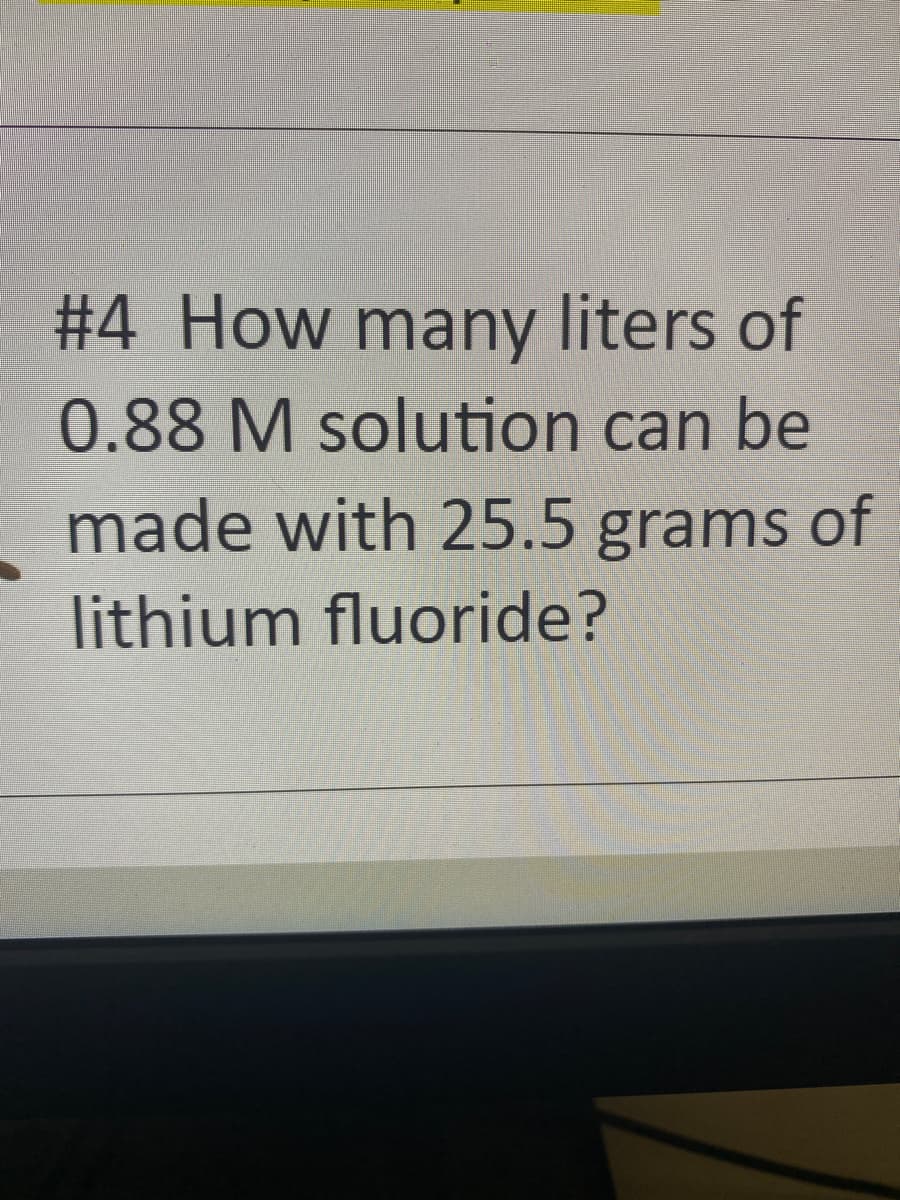 #4 How many liters of
0.88 M solution can be
made with 25.5 grams of
lithium fluoride?

