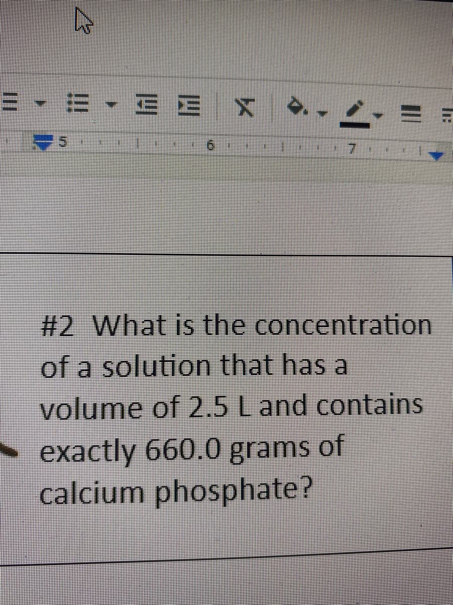 =,三Ex
# 2 What is the concentration
of a solution that has a
volume of 2.5 Land contains
exactly 660.0 grams of
calcium phosphate?
