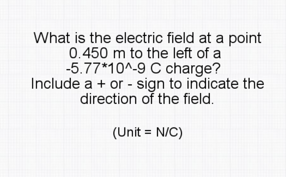 What is the electric field at a point
0.450 m to the left of a
-5.77*10^-9 C charge?
Include a + or - sign to indicate the
direction of the field.
(Unit = N/C)
