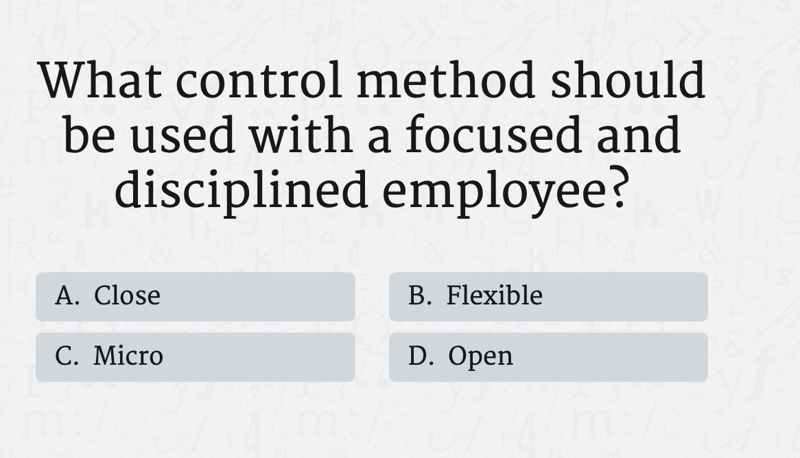 What control method should
be used with a focused and
disciplined employee?
A. Close
B. Flexible
C. Micro
D. Open
