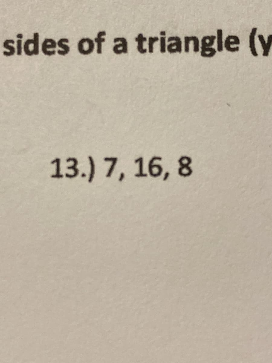 sides of a triangle (y
13.) 7, 16, 8
