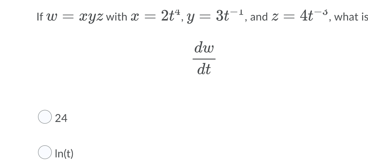 If W = xyZ with x =
2t*, y = 3t¯', and z = 4t¬³, what is
dw
dt
O 24
O In(t)
