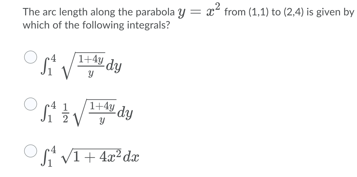 The arc length along the parabola y = x from (1,1) to (2,4) is given by
which of the following integrals?
•4
1+4y
s Vdy
Si
Si
1+4y
4 1
2V
dy
O r VI+ 4x² dx
