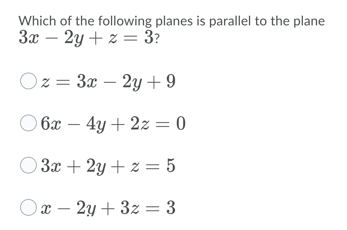 Which of the following planes is parallel to the plane
Зх —
2y + z = 3?
Oz = 3x
2у +9
О бх — 4у + 22 — 0
O 3x + 2y + z = 5
Ox – 2y + 3z = 3
