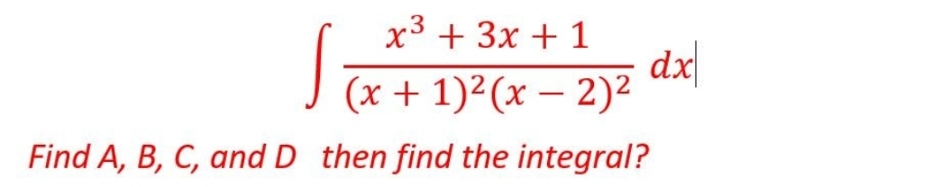 x3 + 3x + 1
dx|
J (x + 1)²(x – 2)²
Find A, B, C, and D then find the integral?
