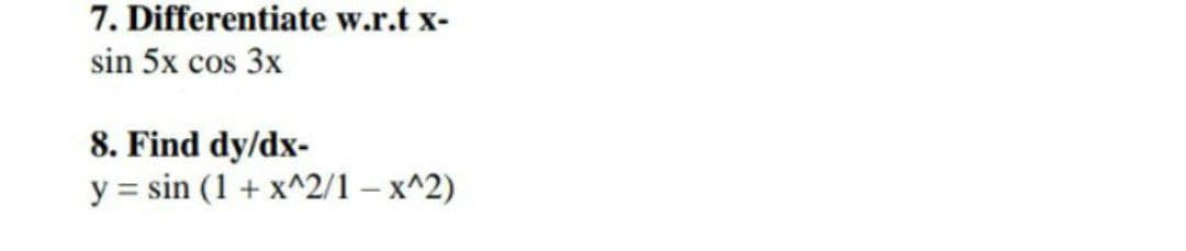 7. Differentiate w.r.t x-
sin 5x cos 3x
8. Find dy/dx-
y = sin (1 + x^2/1-x^2)