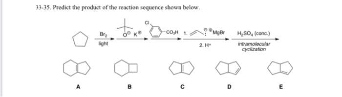 33-35. Predict the product of the reaction sequence shown below.
MgBr
H,SO, (conc.)
-сон 1.
Bra
light
2. H
intramolecular
cyclization
