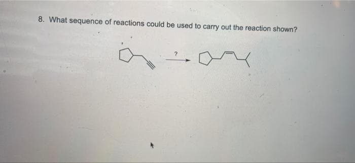 8. What sequence of reactions could be used to carry out the reaction shown?

