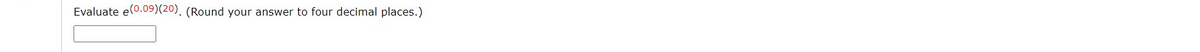 Evaluate e(0.09)(20). (Round your answer to four decimal places.)
