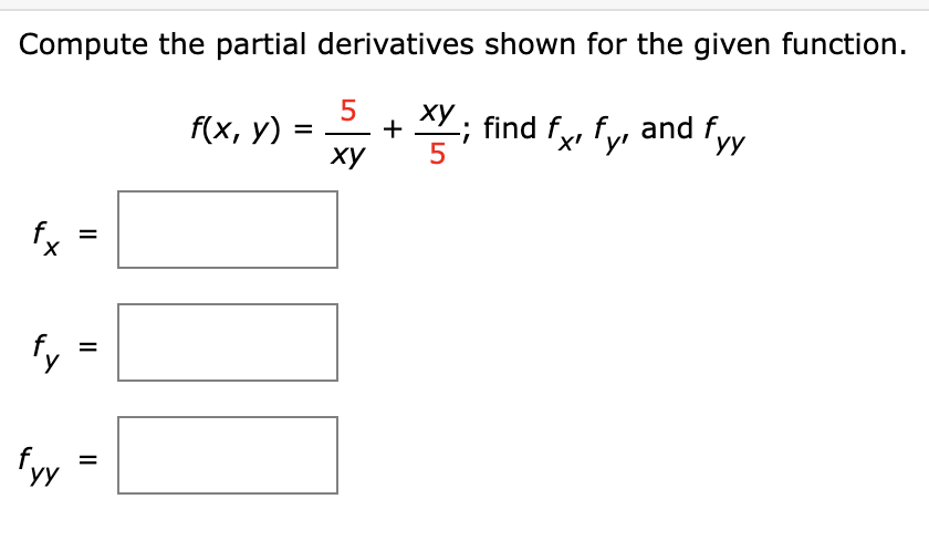 Compute the partial derivatives shown for the given function.
5
f(x, у)
ху
2+ ; find fy, fys and fyy
УУ
ху
5
fy
fyy
II
II
f.
