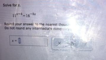 Solve for x.
11**-16-&
8x
Round your answer to the nearest thous
Do not round any intermediate compa
