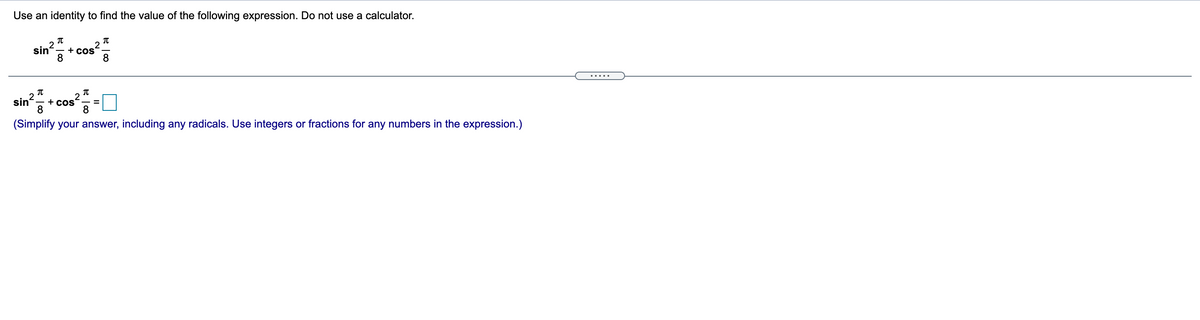 Use an identity to find the value of the following expression. Do not use a calculator.
+ cos 8
2
sin
8
sin
- + CoS
8
8
(Simplify your answer, including any radicals. Use integers or fractions for any numbers in the expression.)
