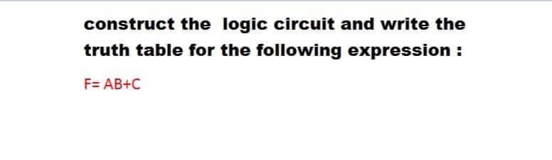 construct the logic circuit and write the
truth table for the following expression :
F= AB+C
