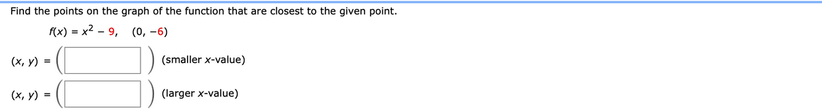 Find the points on the graph of the function that are closest to the given point.
f(x) = x2 – 9, (0, –6)
(х, у)
(smaller x-value)
(х, у)
(larger x-value)
