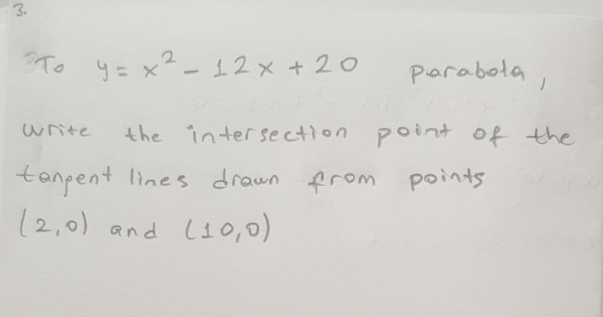 3.
To y=x²- 12x + 20
parabola ,
write
the intersection point of the
tanpent lines drawn from points
(2,0) and L10,0)
