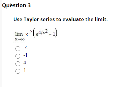 Question 3
Use Taylor series to evaluate the limit.
lim x2(etx² - 1)
X-00
O -4
-1
O 4
O 1
