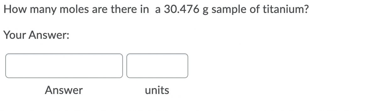 How many moles are there in a 30.476 g sample of titanium?
Your Answer:
Answer
units
