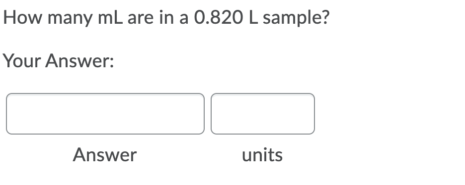 How many mL are in a 0.820 L sample?
Your Answer:
Answer
units
