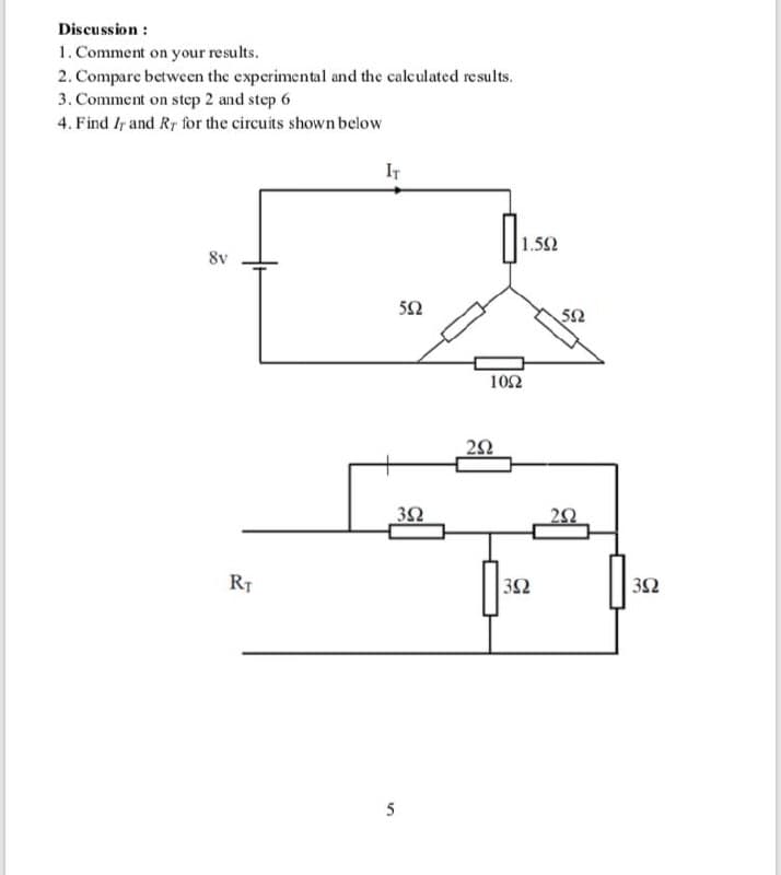 Discussion :
1. Comment on your results.
2. Compare between the experimental and the calculated results.
3. Comment on step 2 and step 6
4. Find Ir and Ry for the circuits shown below
IT
1.52
8v
52
52
102
RT
352
32
5
