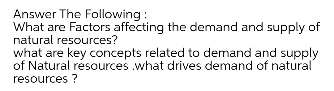 Answer The Following :
What are Factors affecting the demand and supply of
natural resources?
what are key concepts related to demand and supply
of Natural resources .what drives demand of natural
resources ?
