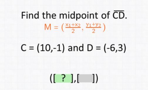 Find the midpoint of CD.
M = (×1+x2 Yı+y2
2 2
%3D
C = (10,-1) and D = (-6,3)
([ ? ],[ ])
