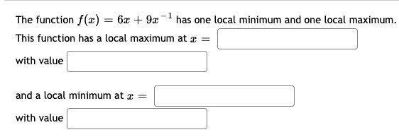 The function f(x) = 6x + 9x-1 has one local minimum and one local maximum.
This function has a local maximum at æ =
with value
and a local minimum at a =
with value
