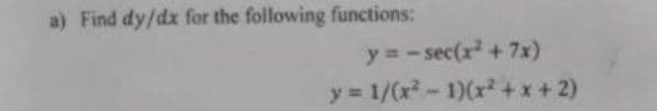 a) Find dy/dx for the following functions:
y = - sec(x + 7x)
y 1/(x²-1)(x? +x+2)
