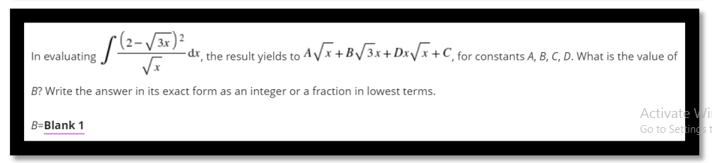 (2-/3r)?
In evaluating
-dr, the result yields to AVx +B/3x+ Dx/x +C, for constants A, B, C, D. What is the value of
B? Write the answer in its exact form as an integer or a fraction in lowest terms.
Activate Wi
Go to Settings t
B=Blank 1
