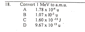 Convert 1 MeV to a.m.u.
1.78 x 104 u
1.07 x 10 u
1.60 x 10 -13 J
9.67 x 10 13 u
18.
A
C
D

