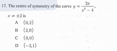 2x
17. The centre of symmetry of the curve y =
Iz ±2 is
A (0,2)
в (20)
с ((,0)
D (-2,1)
