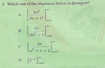 4. Which one of the sequences below is divergent?
2n2
A
3n + 17
2n
B
3n² +5
2n
C
1² + n + 1],n=1
%3D1
D {2}
