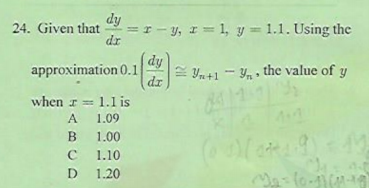 E Yn+1- Y , the value of y
dy
=r - y, I= 1, y = 1.1. Using the
dr
24. Given that
dy
approximation 0.1
dr
when r = 1.1 is
A
1.09
1.00
1.10
D
1.20
