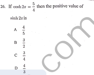 26. If cosh 2x =
5
then the positive value of
4
sinh 2x is
4
5
3
2
com
D
3
