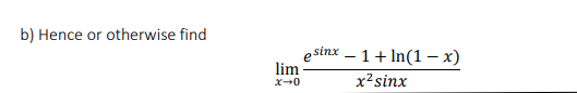 b) Hence or otherwise find
esinx – 1+ In(1–x)
lim
x-0
x?sinx
