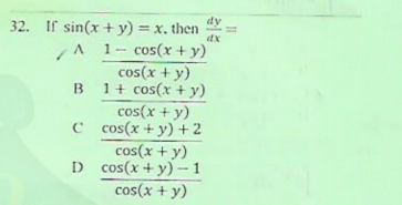 dy
32. If sin(x + y) = x. then
dx
A 1- cos(x + y)
cos(x + y)
1+ cos(x + y)
cos(x + y)
C cos(x + y) + 2
cos(x + y)
D cos(x + y)-1
cos(x + y)
