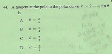 44. A tangent at the pole to the polar curve r = 2- 4 sin 0
is
af pole
0 = =
D 0 =
Sing
8sin
