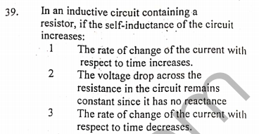 In an inductive circuit containing a
resistor, if the self-inductance of the circuit
increases:
39.
.1
The rate of change of the current with
respect to time increases.
The voltage drop across the
resistance in the circuit remains
constant since it has no reactance
The rate of change of the current with
respect to time decreases.
3
2.
