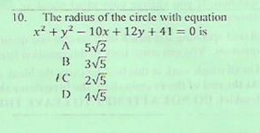 The radius of the circle with equation
x² + y? – 10x + 12y + 41 = 0 is
A 5V2
B 3V5
с 25
D 4V5
10.
