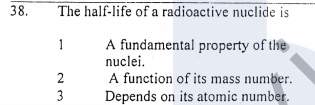 38.
The half-life of a radioactive nuclide is
A fundamental property of the
nuclei.
A function of its mass number.
Depends on its atomic number.
1
2
3

