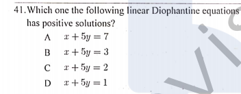 41. Which one the following linear Diophantine equations
has positive solutions?
A *+ 5y = 7
B
x + 5y = 3
C
x + 5y = 2
D 2+ 5y = 1
