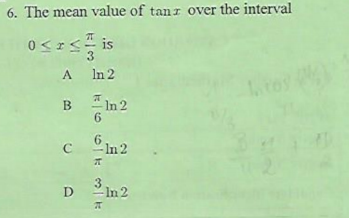 6. The mean value of tanr over the interval
0<I< is
A
In 2
* In2
B
6.
6.
-In 2
3
D
In 2
