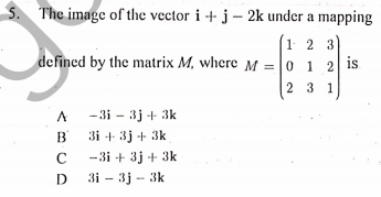 S. The image of the vector i + j – 2k under a mapping
(1 2 3
defined by the matrix M, where M = 0 1 2 is
2 3 1
-3i - 3j + 3k
3i + 3j + 3k
B
--3i + 3j + 3k
D 3i – 3j - 3k
C
