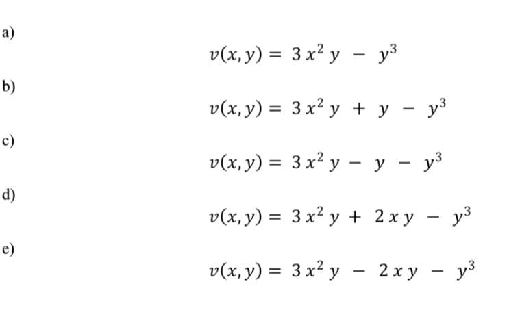 v(x, y) = 3 x² y - y3
b)
v(x, y) = 3 x² y + y - y3
c)
v(x,y) = 3 x² y – y – y³
d)
v(x, y) = 3 x² y + 2x y - y3
e)
v(х, у) %3D 3х? у — 2ху — уз
a)
